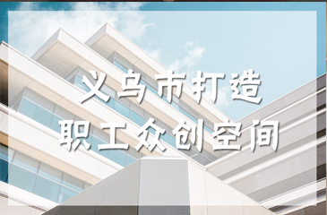 浙江義烏職工眾創空間正式投入運營