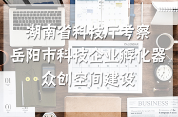 湖南省科技廳考察岳陽市科技企業孵化器、眾創空間建設