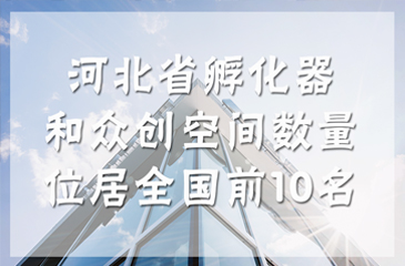 河北省孵化器和眾創空間數量位居全國前10名