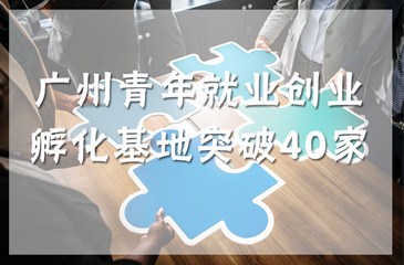廣州青年就業創業孵化基地突破40家