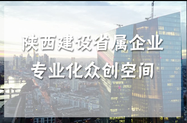 陜西建設(shè)省屬企業(yè)專業(yè)化眾創(chuàng)空間