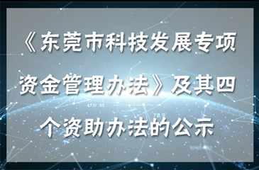 東莞市科學(xué)技術(shù)局關(guān)于《東莞市科技發(fā)展專項(xiàng)資金管理辦法》及其四個(gè)資助辦法的公示