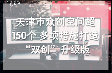 天津市眾創(chuàng)空間超150個(gè) 多項(xiàng)措施打造“雙創(chuàng)”升級(jí)版