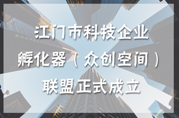 江門市科技企業孵化器（眾創空間）聯盟正式成立
