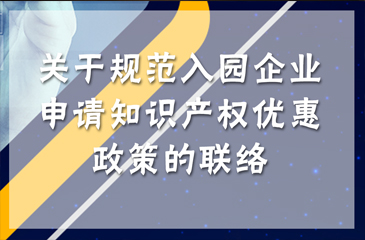 關(guān)于規(guī)范入園企業(yè)申請(qǐng)知識(shí)產(chǎn)權(quán)優(yōu)惠政策的聯(lián)絡(luò)
