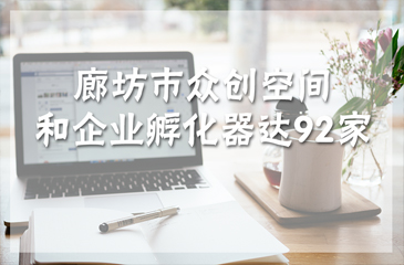廊坊市眾創空間和企業孵化器達92家