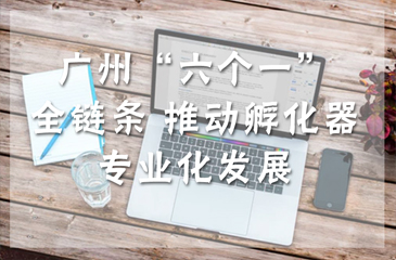 廣州“六個一”全鏈條 推動孵化器專業(yè)化發(fā)展