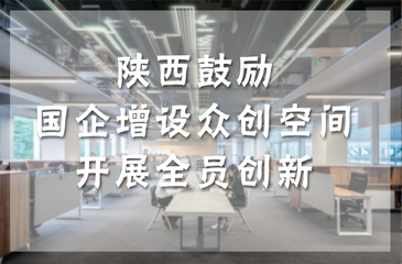 陜西鼓勵(lì)國(guó)企增設(shè)眾創(chuàng)空間 開展全員創(chuàng)新