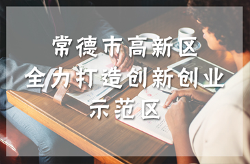 常德市高新區(qū)全力打造創(chuàng)新創(chuàng)業(yè)示范區(qū)