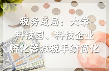 稅務(wù)總局：大學(xué)科技園、科技企業(yè)孵化器減稅手續(xù)簡(jiǎn)化
