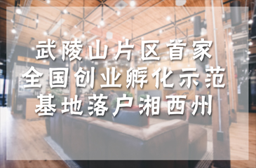 武陵山片區(qū)首家全國(guó)創(chuàng)新創(chuàng)業(yè)孵化基地示范基地落戶湘西州