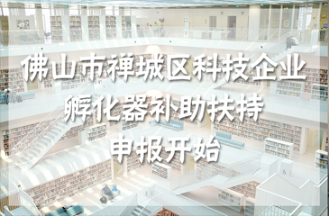 佛山市禪城區(qū)科技企業(yè)孵化器補(bǔ)助扶持申報(bào)開(kāi)始