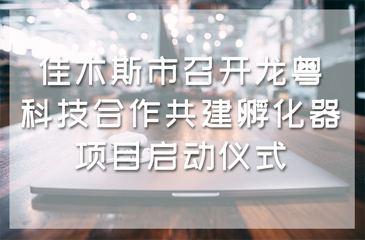 佳木斯市召開龍粵科技合作共建孵化器項目啟動儀式