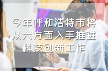 今年呼和浩特市將從六方面入手推進科技創新工作