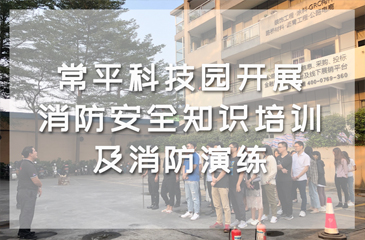 生命重于泰山——常平科技園開(kāi)展消防安全知識(shí)培訓(xùn)及消防演練