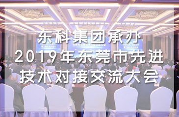 東科集團(tuán)承辦2019年?yáng)|莞市先進(jìn)技術(shù)對(duì)接交流大會(huì)