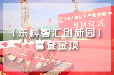乘勢而上，喜封金頂｜東莞先進技術產(chǎn)業(yè)創(chuàng)新中心封頂儀式圓滿舉行！